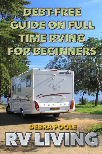 Rv Living : Debt-Free Guide On Full Time Rving For Beginners