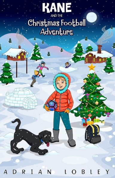 Kane and the Christmas Football Adventure: A Christmas football story book for boys and girls aged 7-10. Kane the dog and his master Adam travel back ... learn about some football history too.