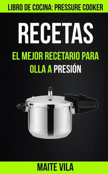 Recetas : El Mejor Recetario Para Olla A Presi?n (Libro De Cocina: Pressure Cooker)