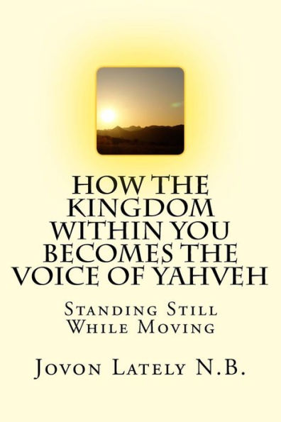 How The Kingdom Within You Becomes The Voice Of Yahveh: Standing Still While Moving