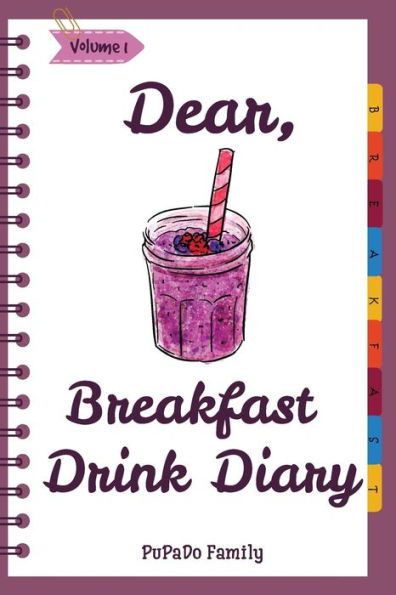 Dear, Breakfast Drink Diary: Make An Awesome Month With 31 Best Breakfast Drink Recipes! (How To Make Smoothie, Smoothie Bowl Recipe Book, Organic Smoothie Recipe Book, Ninja Smoothie Book)