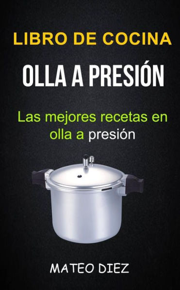 Libro De Cocina : Olla A Presi?n (Las Mejores Recetas En Olla A Presi?n)