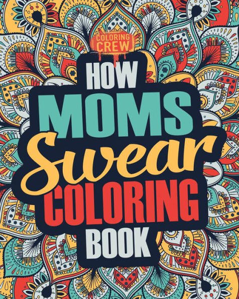 How Moms Swear Coloring Book: A Funny, Irreverent, Clean Swear Word Mom Coloring Book Gift Idea (Mom Coloring Books)