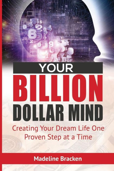 Your Billion Dollar Mind : Creating Your Dream Life One Proven Step At A Time