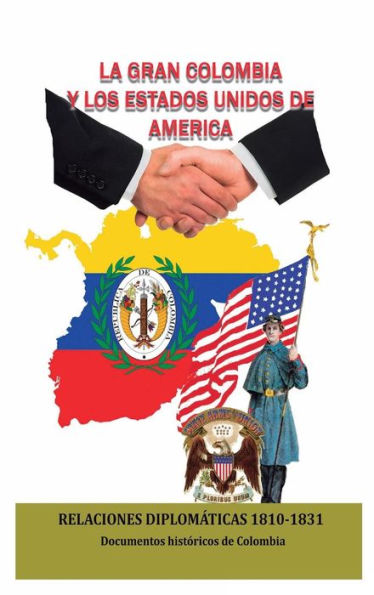 La Gran Colombia y los Estados Unidos de AmErica : Relaciones diplom�ticas 1810-1831