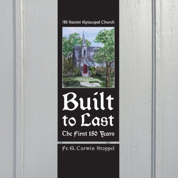 Built to Last: The First 150 Years: All Saints' Episcopal Church