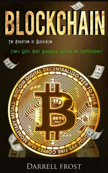 Blockchain: The Evolution of Blockchain: Simple Guide About Blockchain, Bitcoin, and Cryptocurrency