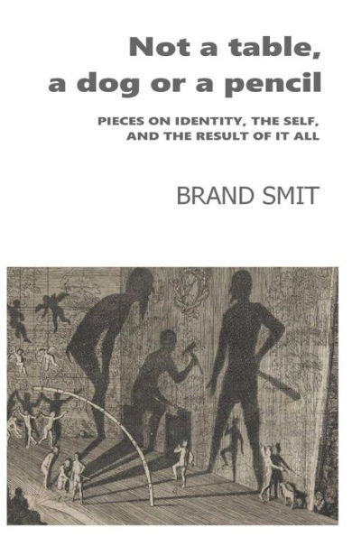 Not A Table, A Dog Or A Pencil : Pieces On Identity, The Self, And The Result Of It All
