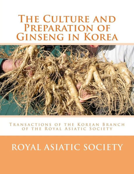 The Culture And Preparation Of Ginseng In Korea : Transactions Of The Korean Branch Of The Royal Asiatic Society