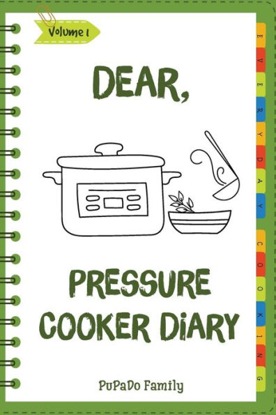 Dear, Pressure Cooker Diary: Make An Awesome Month With 30 Best Pressure Cooker Recipes! (Simple Pressure Cooker Recipes, Power Pressure Cooker Recipe Book, Power Pressure Cooker Cookbook)