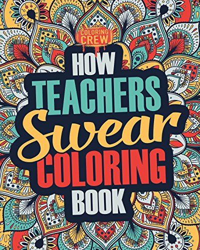 How Teachers Swear Coloring Book: A Funny, Irreverent, Clean Swear Word Teacher Coloring Book Gift Idea (Teacher Coloring Books)