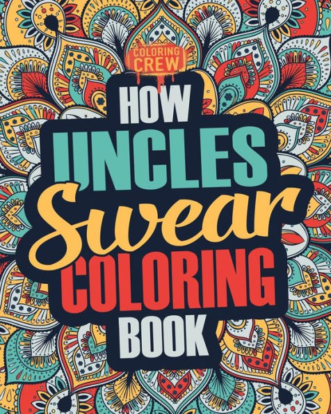 How Uncles Swear Coloring Book: A Funny, Irreverent, Clean Swear Word Uncle Coloring Book Gift Idea (Uncle Coloring Books)