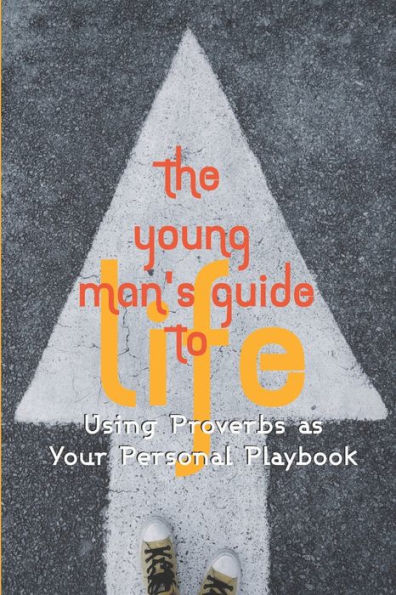 The Young Man's Guide To Life : Using Proverbs As Your Personal Playbook