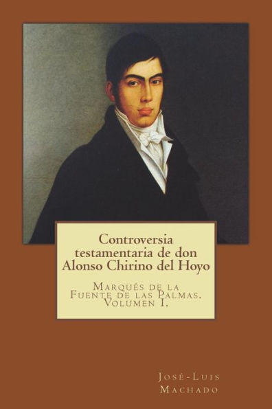 Controversia testamentaria de don Alonso Chirino del Hoyo: Marqu�s de la Fuente de las Palmas. Volumen I. (Inventario patrimonial) (Spanish Edition)