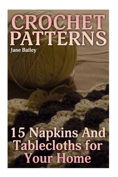 Crochet Patterns: 15 Napkins And Tablecloths for Your Home: (Crochet Patterns, Crochet Stitches) (Crochet Book)