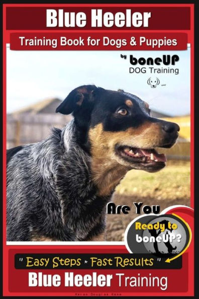 Libro de adiestramiento de Blue Heeler para perros y cachorros, de BoneUP Adiestramiento canino: ¿Estás listo para mejorar? Pasos sencillos * Resultados rápidos Entrenamiento Blue Heeler