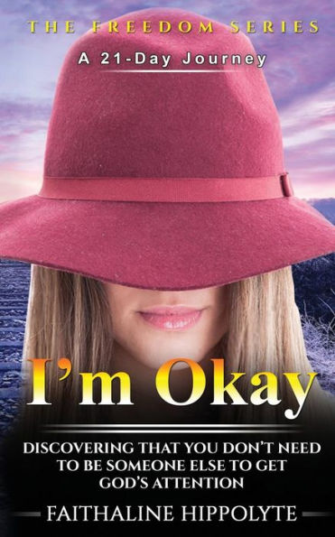 I'm Okay: DISCOVERING THAT YOU DON't NEED TO BE SOMEONE ELSE TO GET GOD's ATTENTION A 21-Day Journey (THE FREEDOM SERIES)