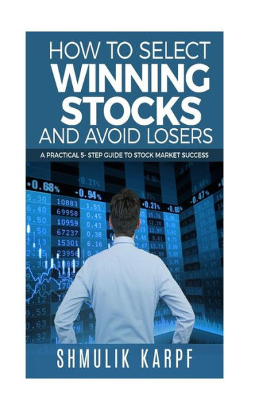 How To Select Winning Stocks and Avoid Losers: A Practical 5 step Guide to Stock Market Success