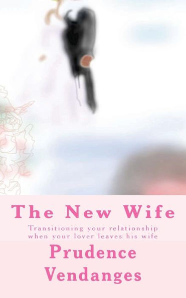 The New Wife : Transitioning Your Relationship When Your Lover Leaves His Wife