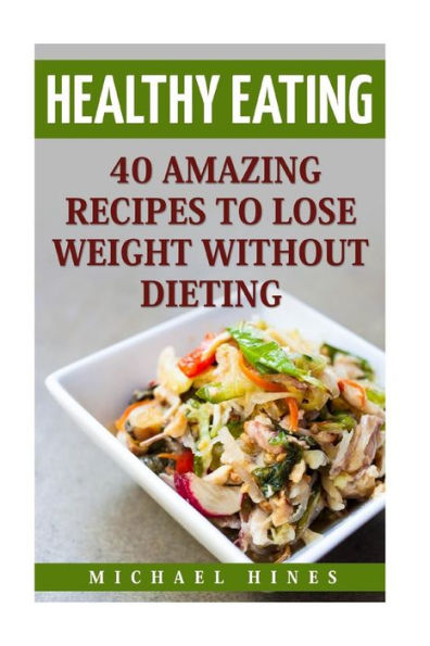 Healthy Eating: 40 Amazing Recipes To Lose Weight Without Dieting