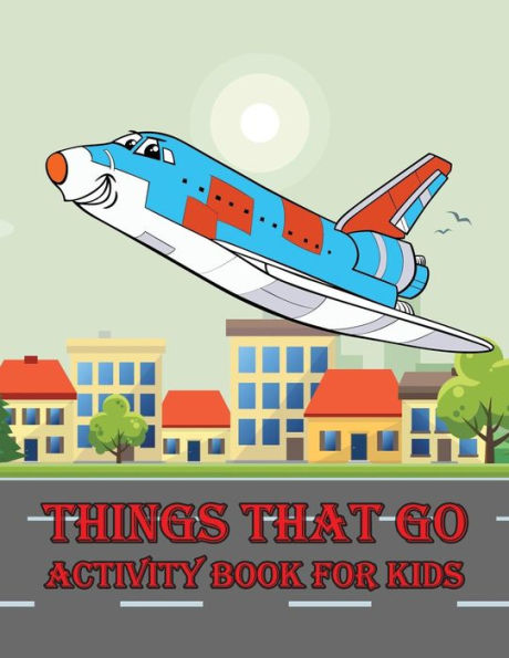 Things That Go Activity Book For Kids : : Kids Activities Book With Fun And Challenge : Trace Lines And Letters, Coloring, Color By Number, Dot To Dot, Count The Number, Mazes And More. (Activity Book For Kids Ages 3-5)