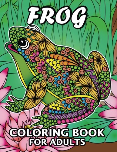 Frog Coloring Book For Adults: Unique Coloring Book Easy, Fun, Beautiful Coloring Pages For Adults And Grown-Up