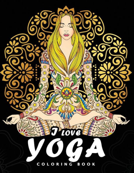 I love Yoga Coloring book: Peacefulness and Mindfulness Unique Coloring Book Easy, Fun, Beautiful Coloring Pages for Adults and Grown-up