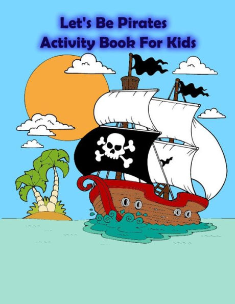 Let'S Be Pirates Activity Book For Kids : : Kids Activities Book With Fun And Challenge In Pirates Theme : Coloring, Color By Number, Dot To Dot, Count The Number, Drawing Using Grid, Find The Shadow And More. (Activity Book For Kids Ages 3-5)
