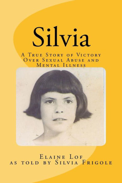 Silvia : A True Story Of Victory Over Sexual Abuse And Mental Illness