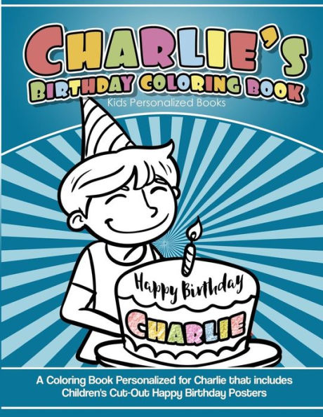 Libro para colorear del cumpleaños de Charlie Libros personalizados para niños: Un libro para colorear personalizado para Charlie que incluye carteles de feliz cumpleaños recortados para niños