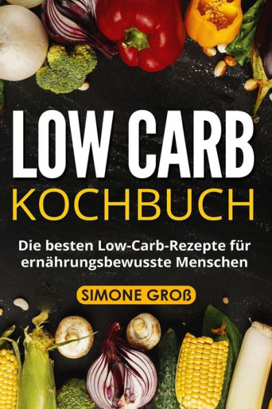 Low Carb Kochbuch : Die Besten Low-Carb-Rezepte Für Ernährungsbewusste Menschen