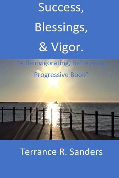 Success,Blessings, And Vigor : A Reinvigorating, Refreshing, Progressive Book