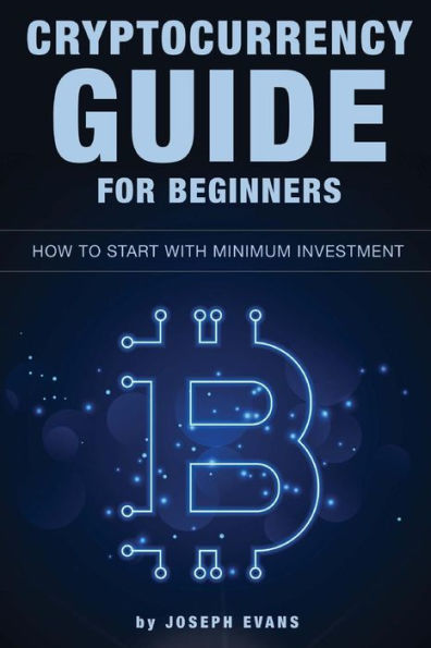 Cryptocurrency Guide For Beginners. How To Start With Minimum Investment.: Successful Investment Strategies And How To Minimizing Your Risk. Mining, Trading, Bitcoin, Ethereum, Litecoin, ICO.