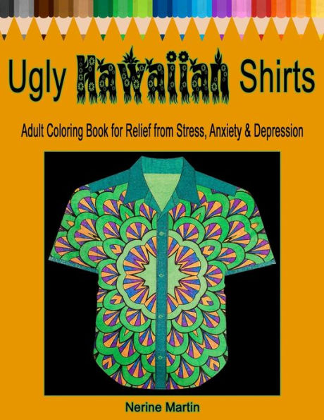 Ugly Hawaiian Shirts Adult Coloring Book For Relief From Stress, Anxiety And Depression : 50 Ugly Hawaiian Shirt Inspired Designs To Color And Calm The Mind