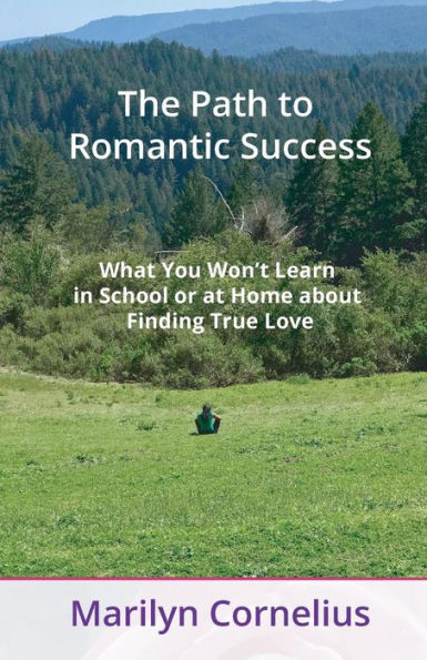 The Path To Romantic Success : What You Won't Learn In School Or At Home About Finding True Love