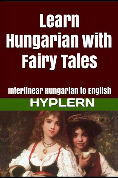 Learn Hungarian with Fairy Tales: Interlinear Hungarian to English (Learn Hungarian with Interlinear Stories for Beginners and Advanced Readers)