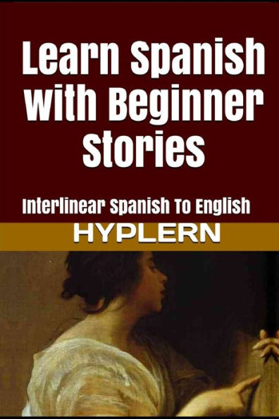Learn Spanish with Beginner Stories: Interlinear Spanish To English (Learn Spanish with Interlinear Stories for Beginners and Advanced Readers)
