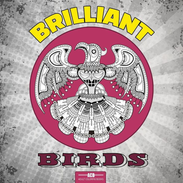 Brilliant Birds Coloring Book for Adults: 54 Bird Coloring Pages Including Parrots, Owls, Peacocks, Eagles, Ducks and More Beautiful Bird Pictures to Color