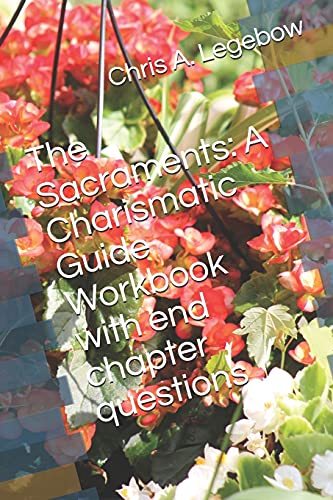 The Sacraments : A Charismatic Guide Workbook with End Chapter Questions