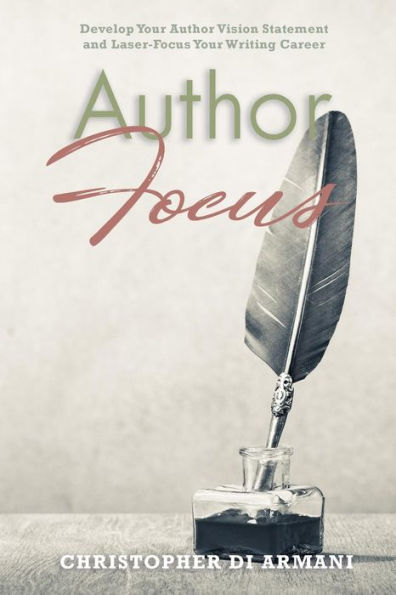 Author Focus: Develop Your Author Vision Statement and Laser-Focus Your Writing Career (Author Success Foundations)