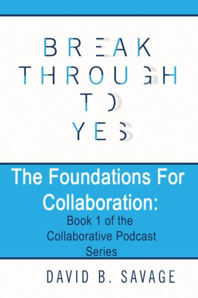 Break Through To Yes: The Foundations for Collaboration (Collaborative Podcast)