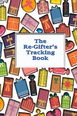 The Re-Gifter'S Tracking Book : Give It Again A Blank Form Book That Allows You To Keep Track Of Who You Received The Gift From And Who You Re-Gifted It To.