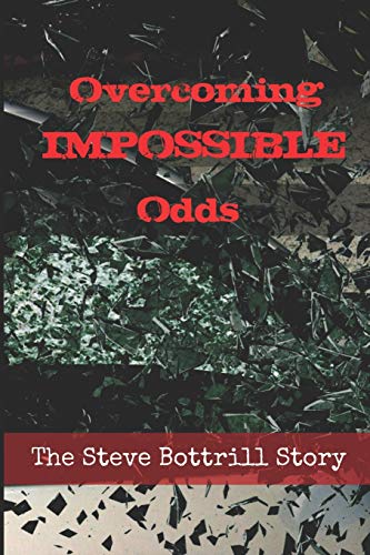 Overcoming Impossible Odds: The Steve Bottrill Story (Believe Achieve Inspire)