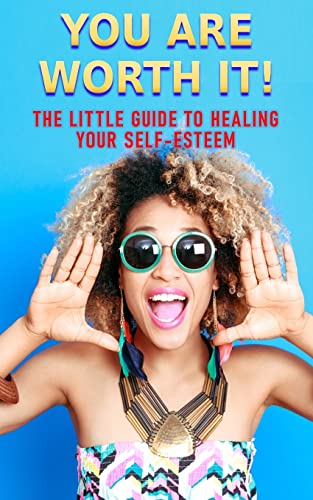 You Are Worth It!: The Little Guide To Healing Your Self-Esteem