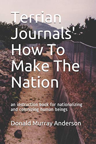 Terrian Journals' How To Make The Nation: an instruction book for nationalizing and colonizing human beings (Terrian Journals: Living As A Newcomer)