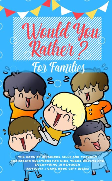 Would You Rather : The Book Of Hilarious, Silly And Thought Provoking Questions For Kids, Teens, Adults And Everything In Between (Activity& Game Book Gift Ideas)