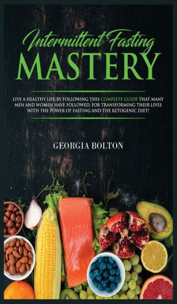Intermittent Fasting Mastery: Live a Healthy Life by Following This Complete Guide That Many Men and Women Have Followed, for Transforming Their Lives With The Power of Fasting and The Ketogenic Diet!