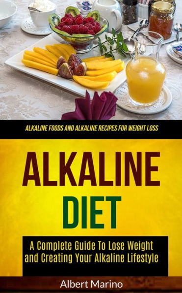 Alkaline Diet: A Complete Guide to Lose Weight and Creating Your Alkaline Lifestyle (Alkaline Foods and Alkaline Recipes for Weight Loss) (Alkaline Cookbook)