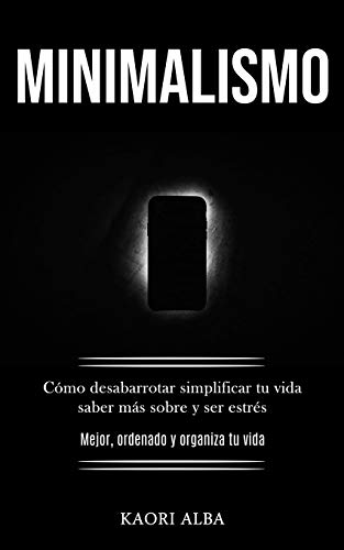 Minimalismo: C??mo Desabarrotar Simplificar Tu Vida Saber M?ís Sobre Y Ser Estr??s (Mejor, Ordenado Y Organiza Tu Vida) (Spanish Edition)