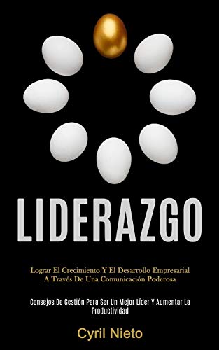 Liderazgo: Lograr El Crecimiento Y El Desarrollo Empresarial A Través De Una Comunicación Poderosa (Consejos De Gestión Para Ser Un Mejor Líder Y Aumentar La Productividad) (Spanish Edition)